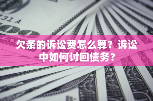 济南欠条的诉讼费怎么算？诉讼中如何讨回债务？