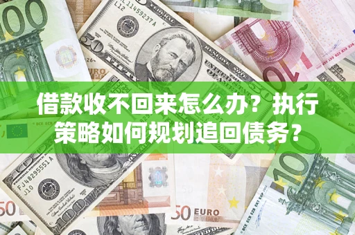 济南借款收不回来怎么办？执行策略如何规划追回债务？